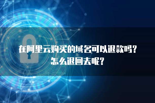 在阿里云购买的域名可以退款吗?怎么退回去呢?