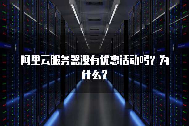 阿里云服务器没有优惠活动吗?为什么?