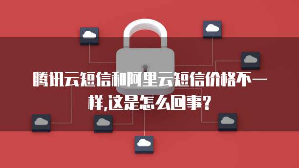 腾讯云短信和阿里云短信价格不一样,这是怎么回事?
