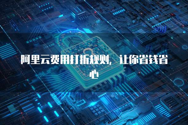 阿里云费用打折规则,让你省钱省心