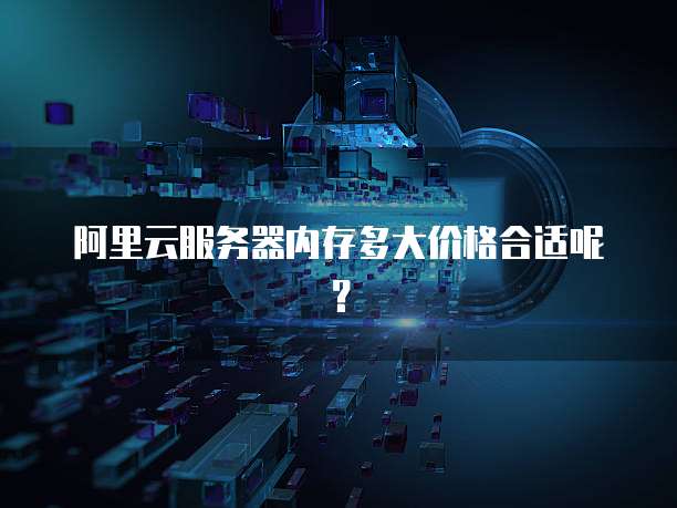 阿里云服务器内存多大价格合适呢?