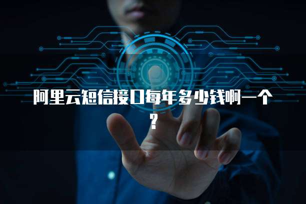 阿里云短信接口每年多少钱啊一个?