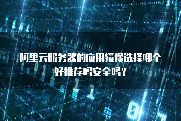 阿里云服务器的应用镜像选择哪个好推荐吗安全吗？