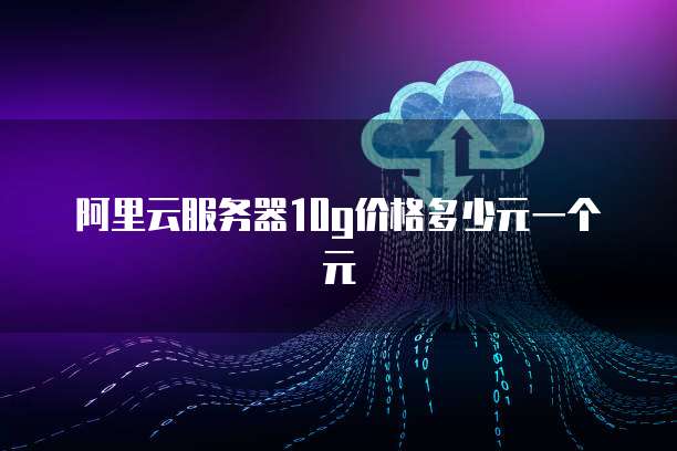 阿里云服务器10g价格多少元一个元