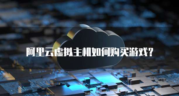 阿里云虚拟主机如何购买游戏?