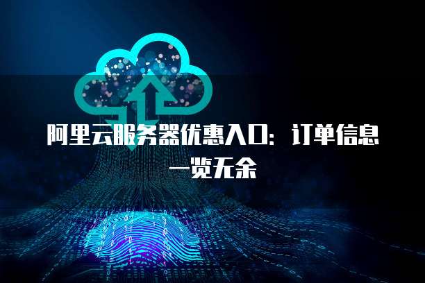 阿里云服务器优惠入口:订单信息一览无余