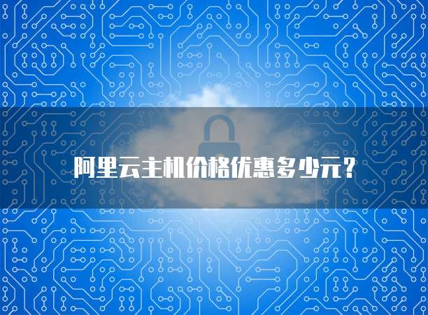 阿里云主机价格优惠多少元?