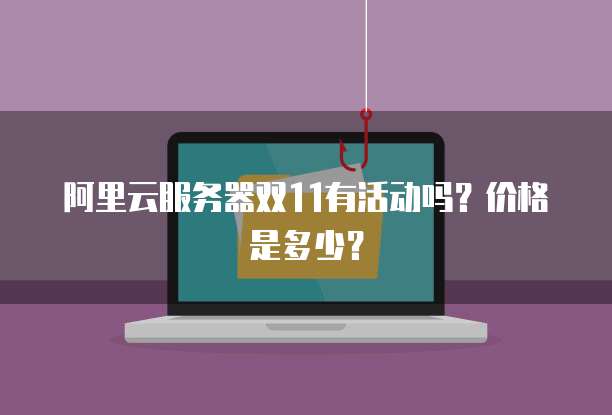 阿里云服务器双11有活动吗?价格是多少?