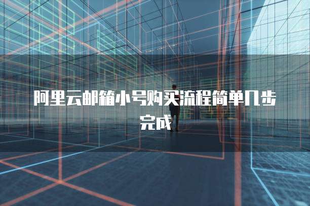阿里云邮箱小号购买流程简单几步完成
