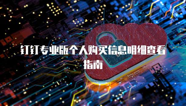 钉钉专业版个人购买信息明细查看指南