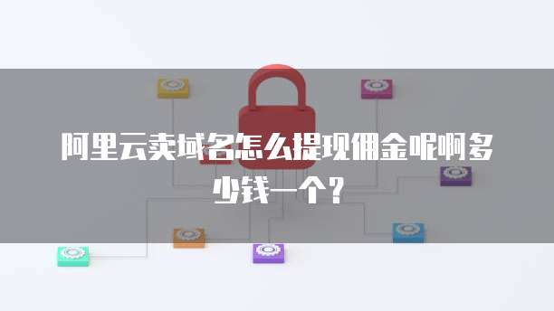 阿里云卖域名怎么提现佣金呢啊多少钱一个?