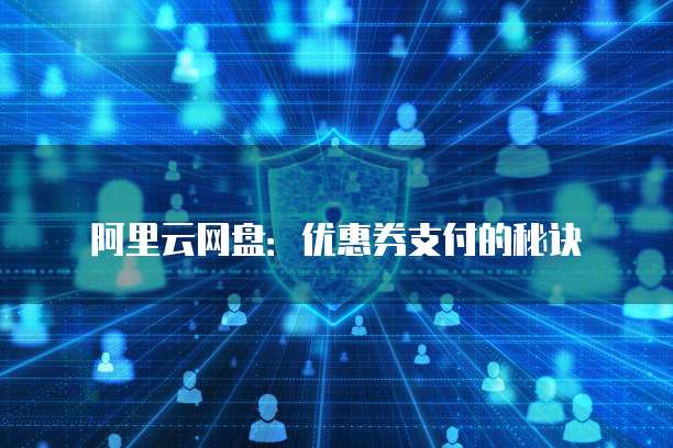 阿里云网盘:优惠券支付的秘诀