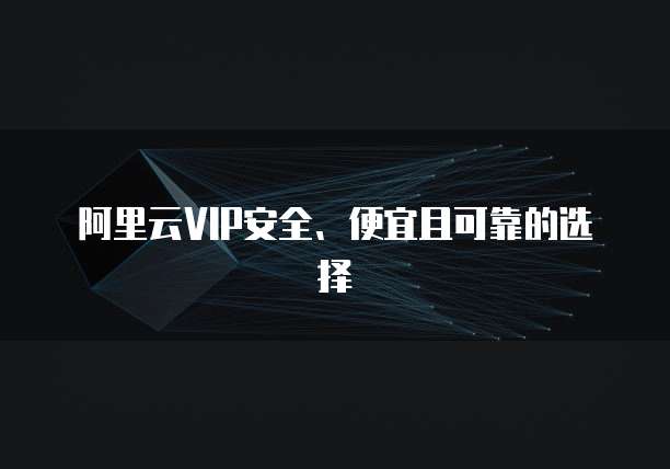 阿里云VIP安全、便宜且可靠的选择