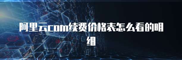 阿里云com续费价格表怎么看的明细