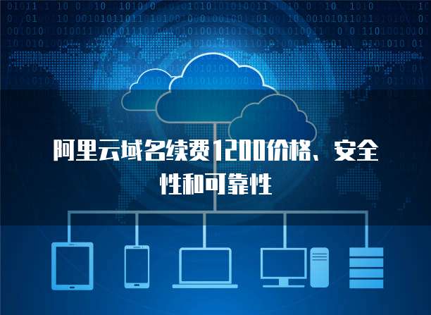 阿里云域名续费1200价格、安全性和可靠性