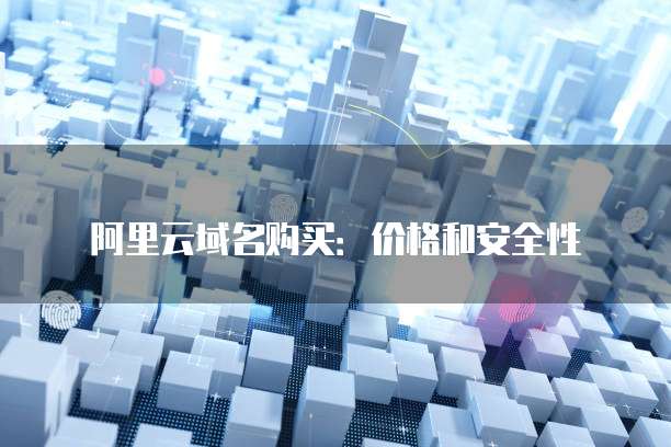 阿里云域名购买:价格和安全性