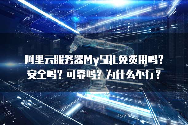 阿里云服务器MySQL免费用吗?安全吗?可靠吗?为什么不行?