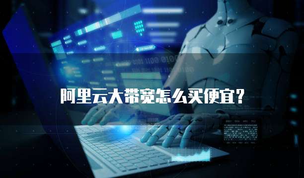 阿里云大带宽怎么买便宜?