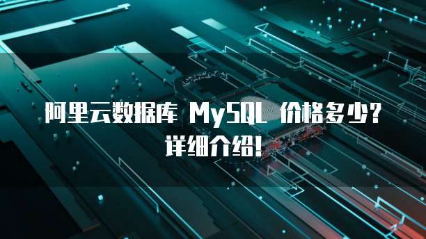 阿里云数据库 MySQL 价格多少?详细介绍!