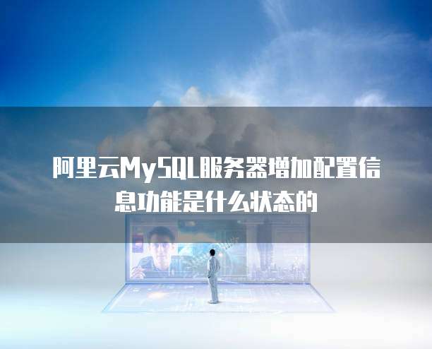 阿里云MySQL服务器增加配置信息功能是什么状态的