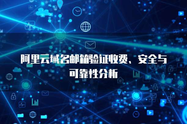 阿里云域名邮箱验证收费、安全与可靠性分析