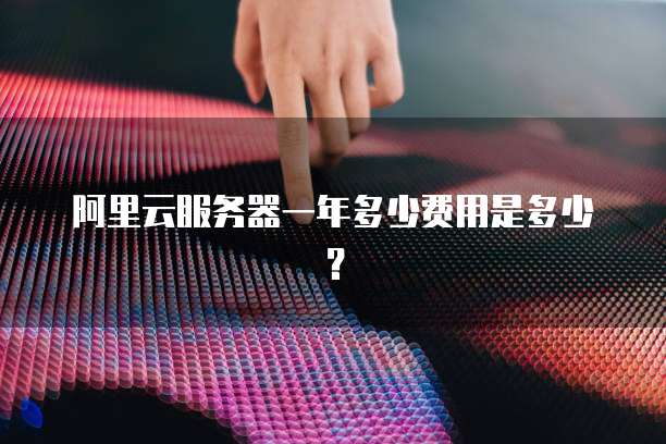 阿里云服务器一年多少费用是多少?