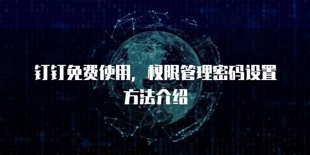 钉钉免费使用,权限管理密码设置方法介绍
