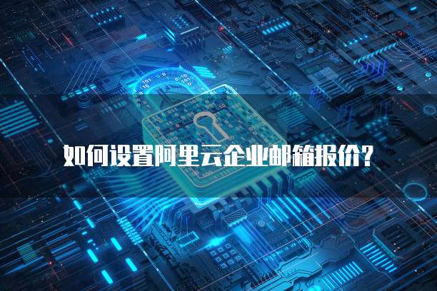 如何设置阿里云企业邮箱报价?