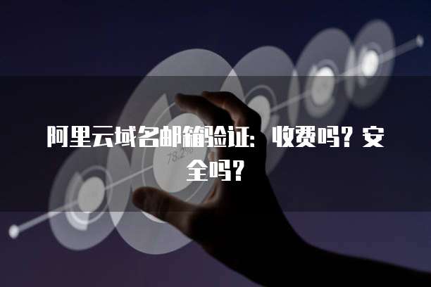 阿里云域名邮箱验证:收费吗?安全吗?