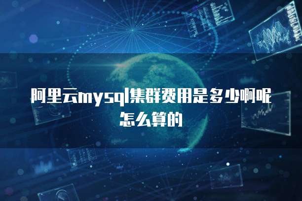 阿里云mysql集群费用是多少啊呢怎么算的