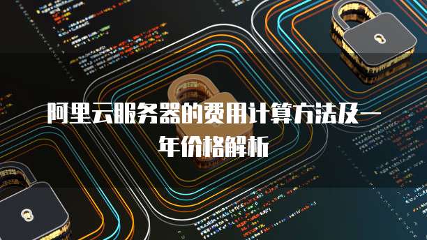 阿里云服务器的费用计算方法及一年价格解析