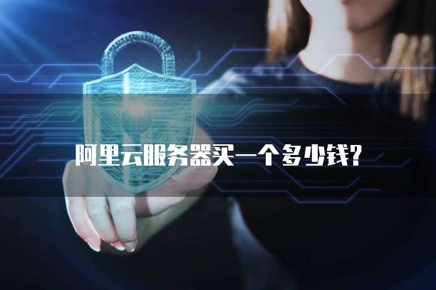 阿里云服务器买一个多少钱?