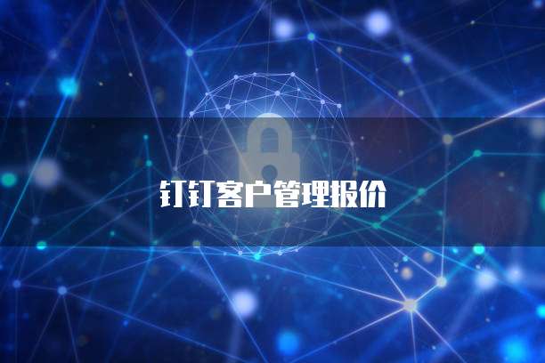 钉钉客户管理报价