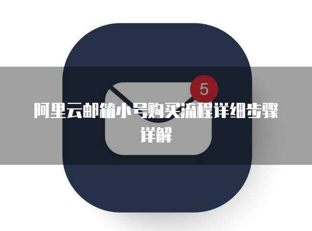 阿里云邮箱小号购买流程详细步骤详解