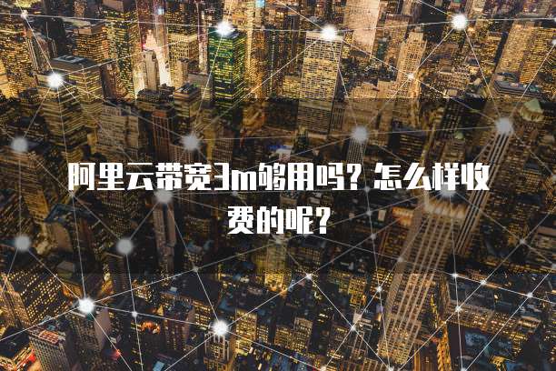 阿里云带宽3m够用吗?怎么样收费的呢?