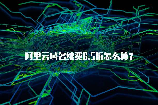 阿里云域名续费6.5折怎么算?
