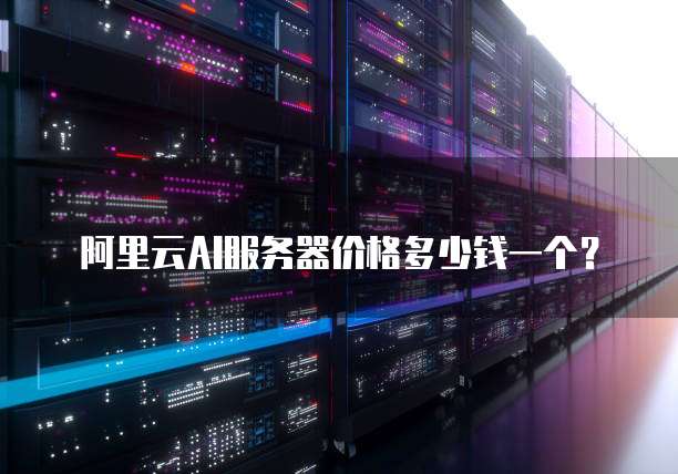 阿里云AI服务器价格多少钱一个?