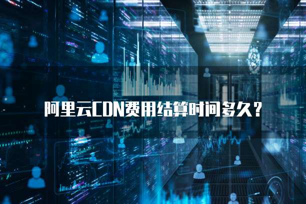 阿里云CDN费用结算时间多久？