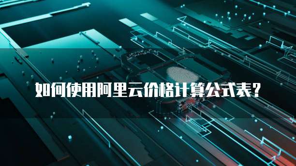 如何使用阿里云价格计算公式表？