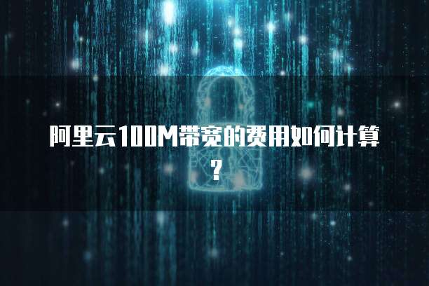 阿里云100M带宽的费用如何计算？