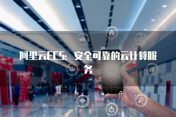 阿里云ECS:安全可靠的云计算服务