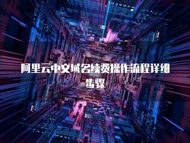 阿里云中文域名续费操作流程详细步骤