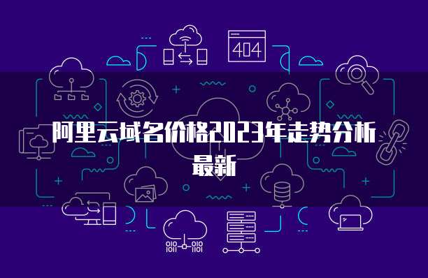 阿里云域名价格2023年走势分析最新