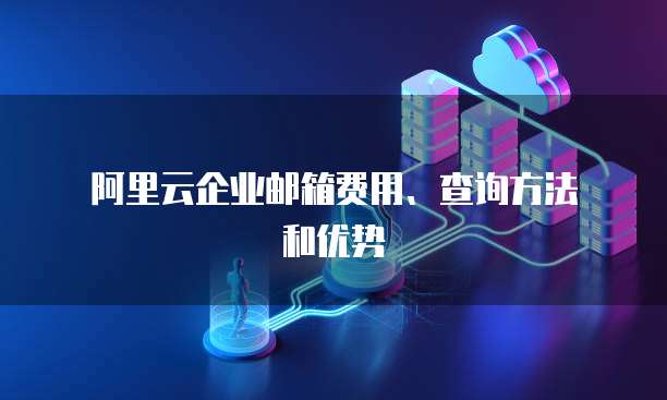 阿里云企业邮箱费用、查询方法和优势