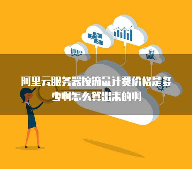 阿里云服务器按流量计费价格是多少啊怎么算出来的啊