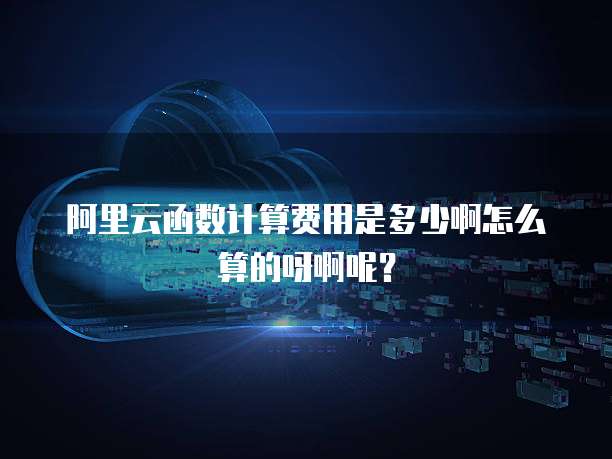 阿里云函数计算费用是多少啊怎么算的呀啊呢?