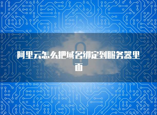 阿里云怎么把域名绑定到服务器里面