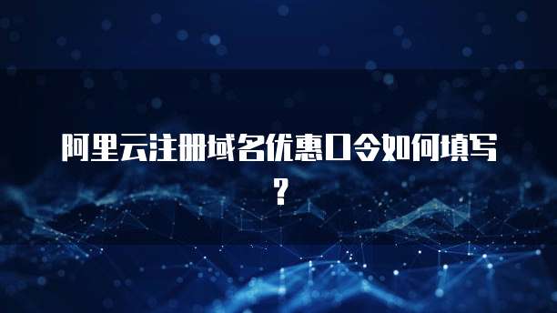 阿里云注册域名优惠口令如何填写？