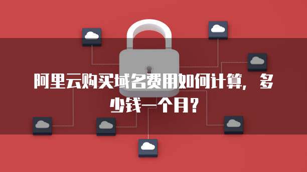 阿里云购买域名费用如何计算,多少钱一个月?