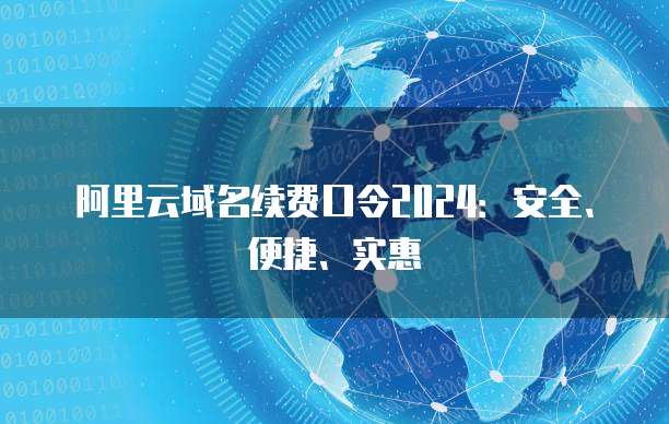 阿里云域名续费口令2024：安全、便捷、实惠